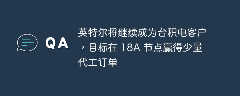 英特尔计划在 18A 节点继续与台积电合作，预计将获得一些代工订单