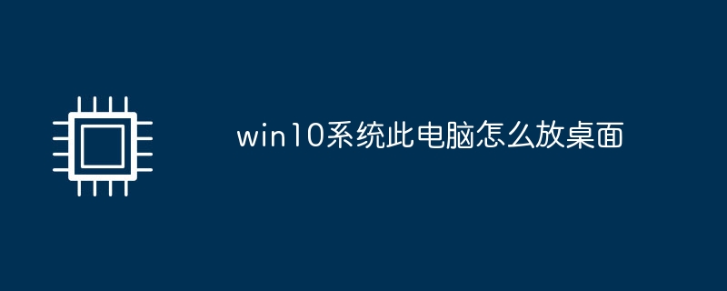 win10系统此电脑怎么放桌面