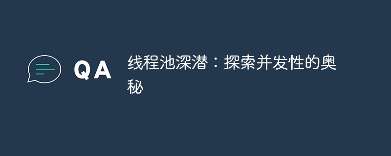 线程池深潜:探索并发性的奥秘