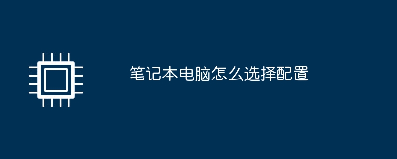 笔记本电脑怎么选择配置