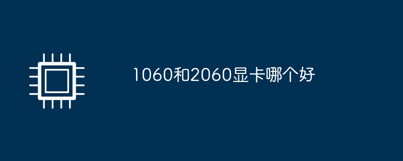 1060和2060显卡哪个好