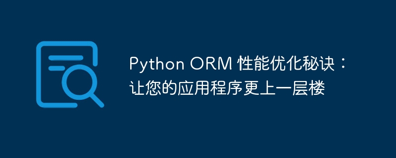 Python ORM 性能优化秘诀：让您的应用程序更上一层楼