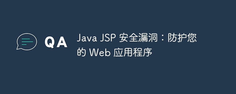 Java JSP 安全漏洞：防护您的 Web 应用程序