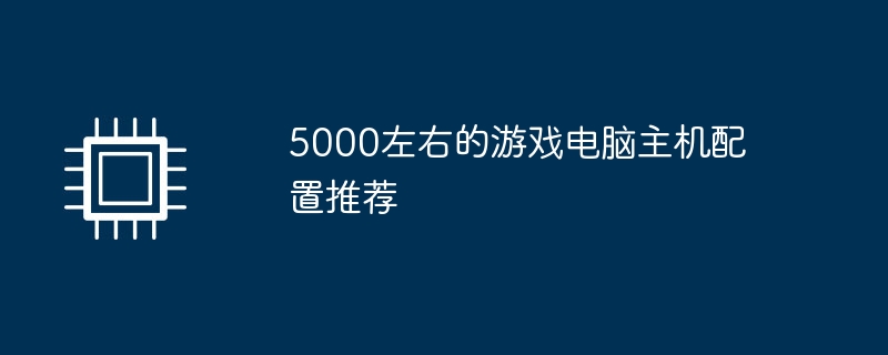 5000左右的游戏电脑主机配置推荐