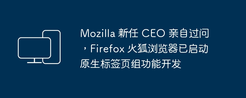 Mozilla 新任 CEO 亲自过问,Firefox 火狐浏览器已启动原生标签页组功能开发