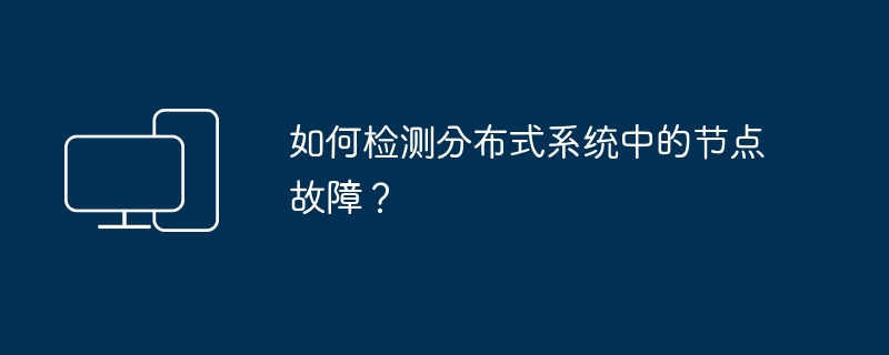 如何检测分布式系统中的节点故障?