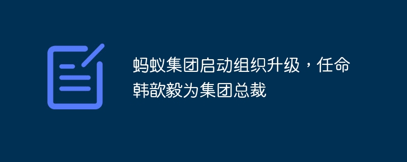 蚂蚁集团启动组织升级,任命韩歆毅为集团总裁