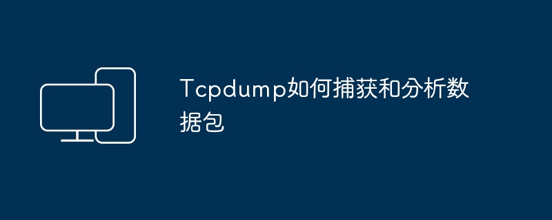 分析数据包的方法：使用Tcpdump捕获和解析数据包