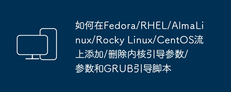 操作Fedora/RHEL/AlmaLinux/Rocky Linux/CentOS上的内核引导参数和GRUB引导脚本