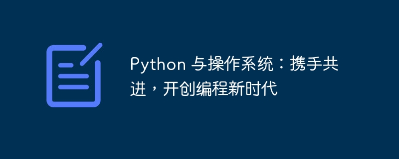 Python 与操作系统:携手共进,开创编程新时代