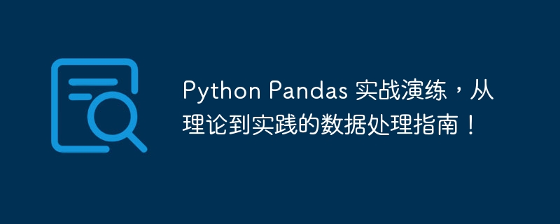 Python Pandas 实战演练,从理论到实践的数据处理指南!