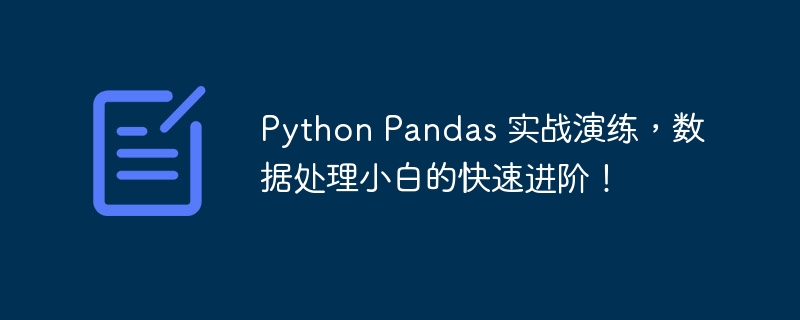 Python Pandas 实战演练,数据处理小白的快速进阶!