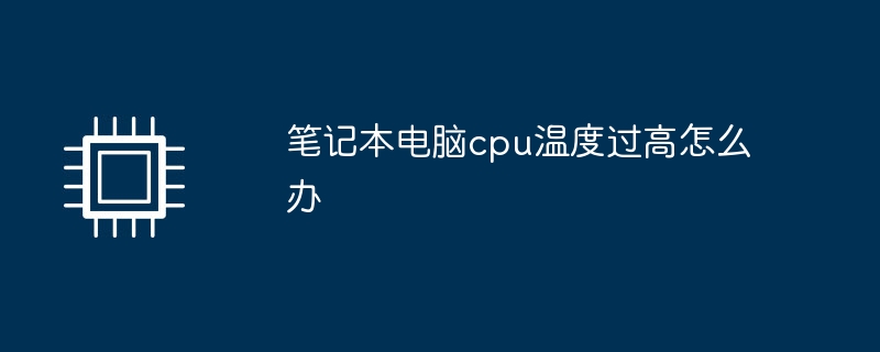 笔记本电脑cpu温度过高怎么办