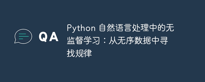 Python 自然语言处理中的无监督学习:从无序数据中寻找规律