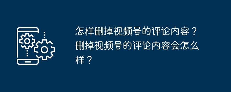 删除视频号评论的影响及方法