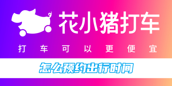 花小猪打车怎么预约出行时间