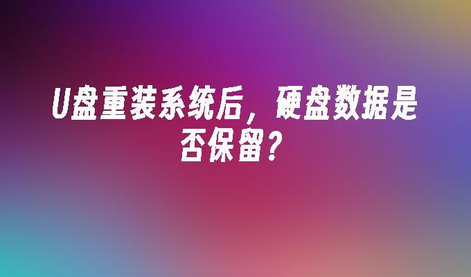 重装系统时，U盘会清空硬盘数据吗？