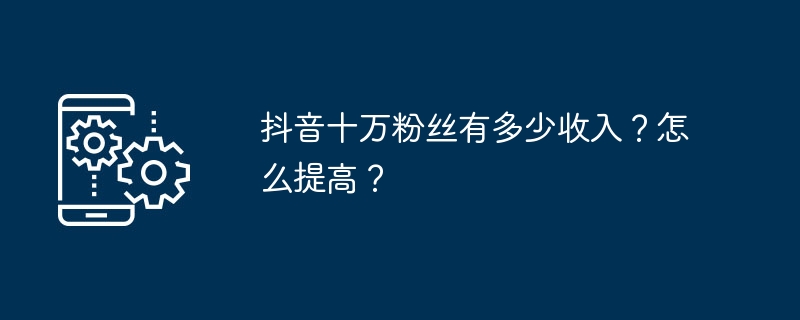 提高抖音收入，如何增加十万粉丝的收入？