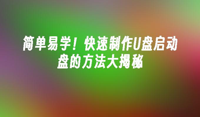 简单易学!快速制作U盘启动盘的方法大揭秘