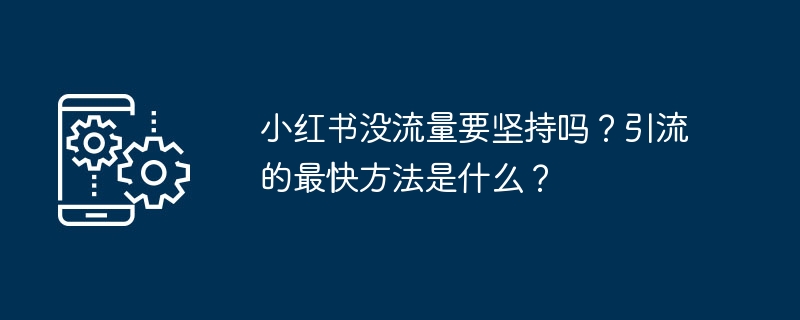 小红书没流量要坚持吗?引流的最快方法是什么?