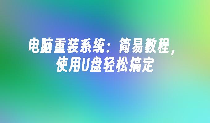 重装电脑系统，使用U盘轻松实现