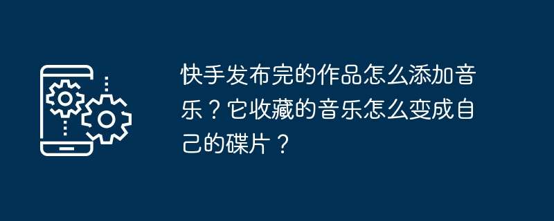如何在快手发布作品时添加收藏的音乐并制作成个性碟片？