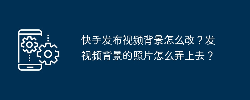 如何修改快手视频的背景和添加照片？