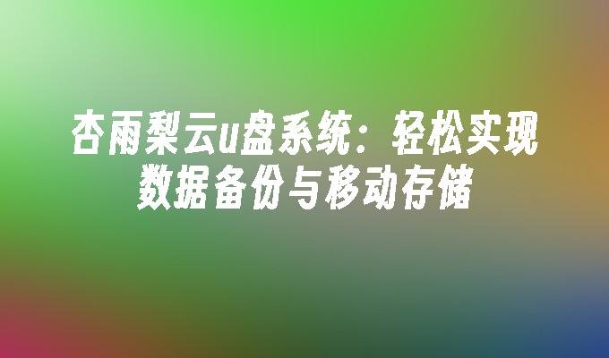 轻松备份和存储数据：杏雨梨云U盘系统指南