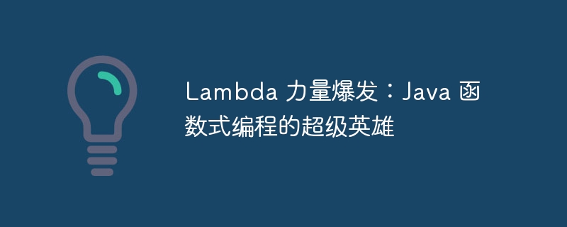 Lambda 力量爆发:Java 函数式编程的超级英雄