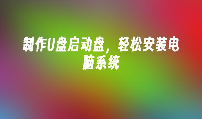 制作U盘启动盘,轻松安装电脑系统