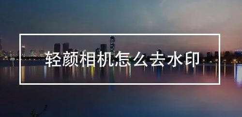 如何在轻颜相机中去除水印