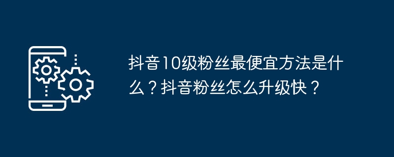 如何在抖音快速获得更多粉丝？抖音粉丝提升的最经济方法是什么？