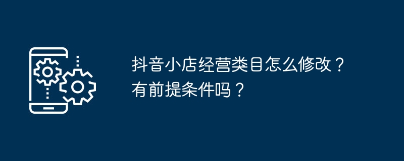 如何更改抖音小店的经营类目？操作步骤及前提条件