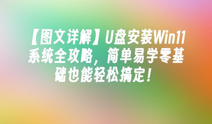 【图文详解】U盘安装Win11系统全攻略,简单易学零基础也能轻松搞定!