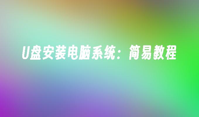 U盘安装电脑系统:简易教程