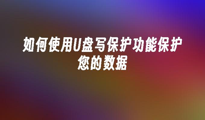 保护数据的方法：使用U盘的写保护功能