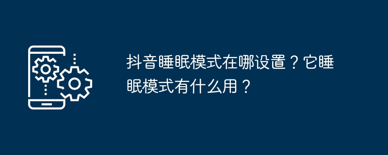 在抖音中如何设置睡眠模式？它的作用是什么？