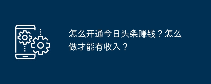 如何在今日头条上获得收入？如何才能开启赚钱模式？