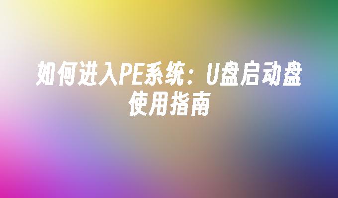 如何进入PE系统:U盘启动盘使用指南