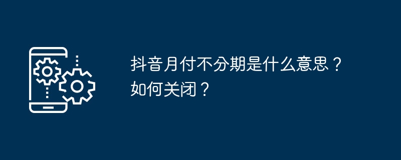 解释抖音月付不分期的含义，以及如何取消这项服务