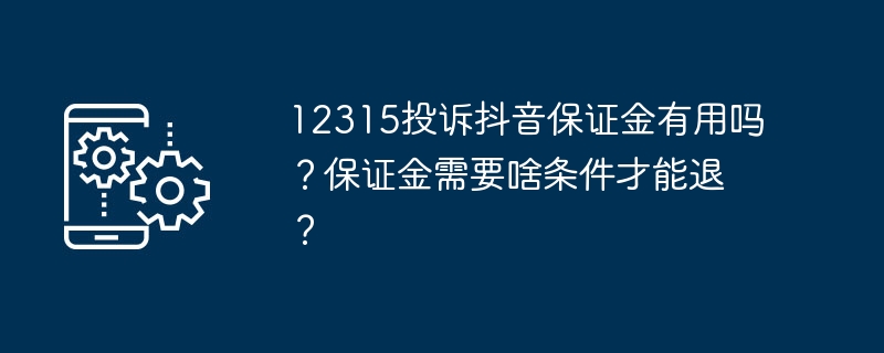 投诉抖音押金是否有效？退还押金所需条件有哪些？