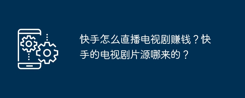 快手怎么直播电视剧赚钱？快手的电视剧片源哪来的？
