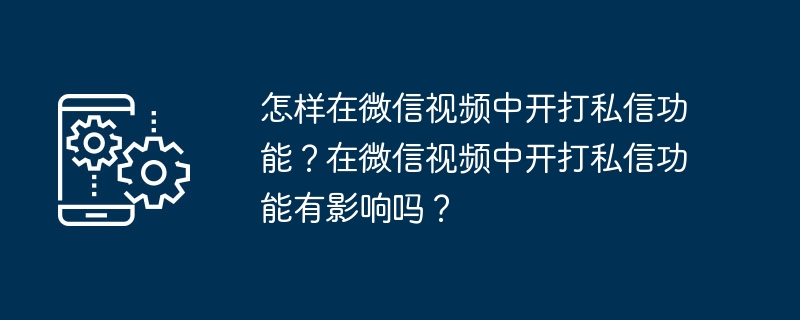 如何在微信视频中启用私聊功能？私聊功能对微信视频有什么影响？