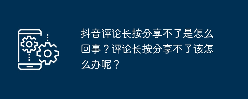 抖音评论长按分享不了是怎么回事?评论长按分享不了该怎么办呢?