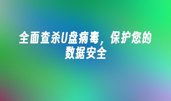 彻底清除U盘病毒，确保数据安全