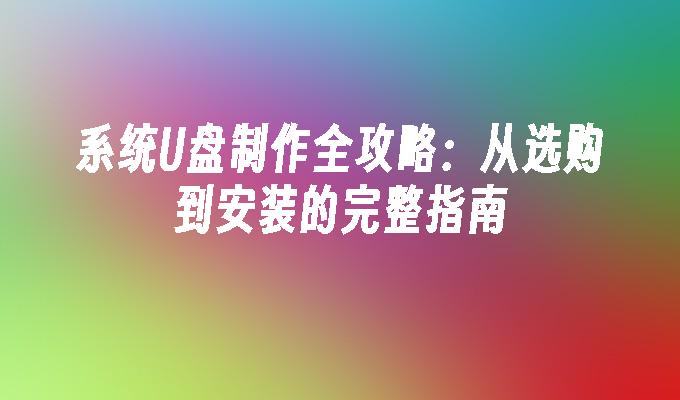 系统U盘制作全攻略:从选购到安装的完整指南
