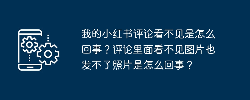 为什么我的小红书评论中图片无法显示且无法上传照片？