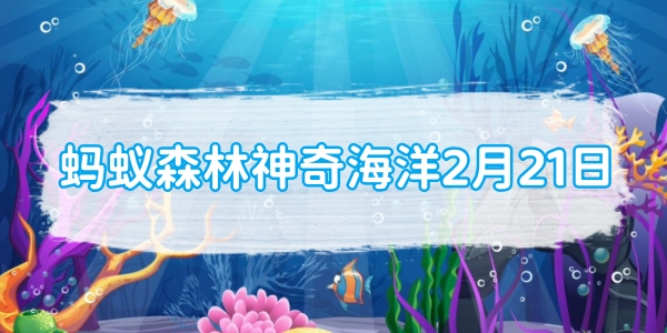 蚂蚁森林神奇海洋2月21日：触须朝上的倒立水母
