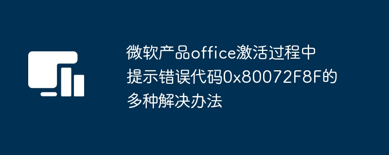解决微软Office激活时出现错误代码0x80072F8F的多种方法