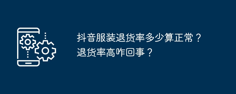 什么样的抖音服装退货率算合理？退货率高怎么办？